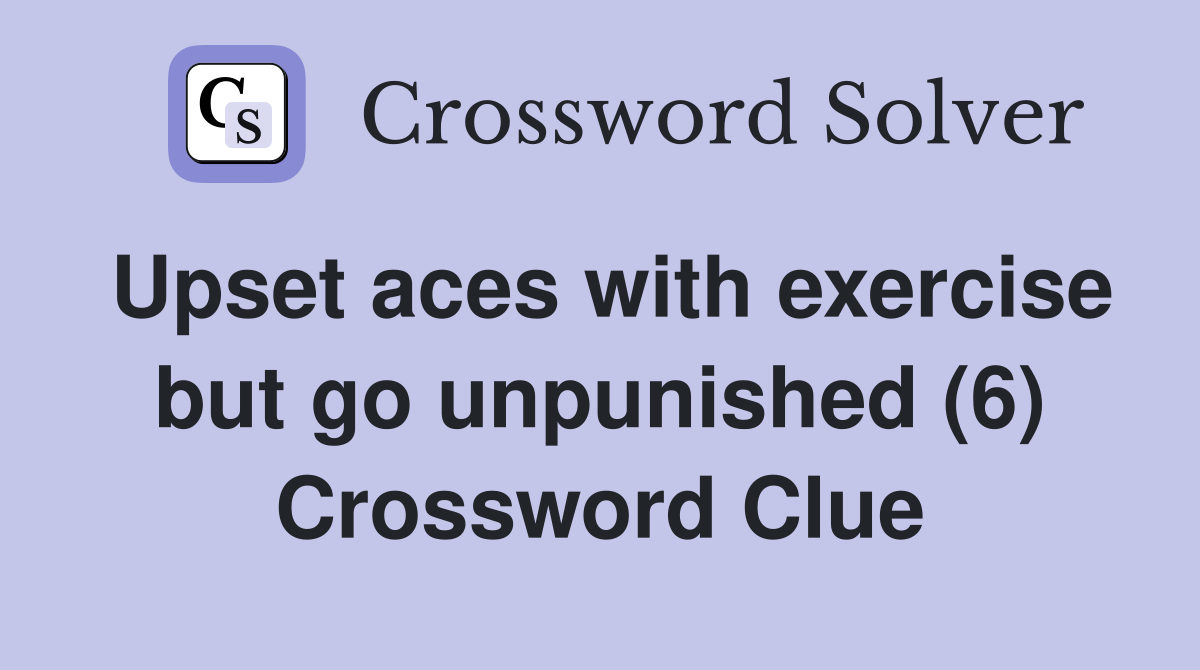 Upset aces with exercise but go unpunished (6) Crossword Clue