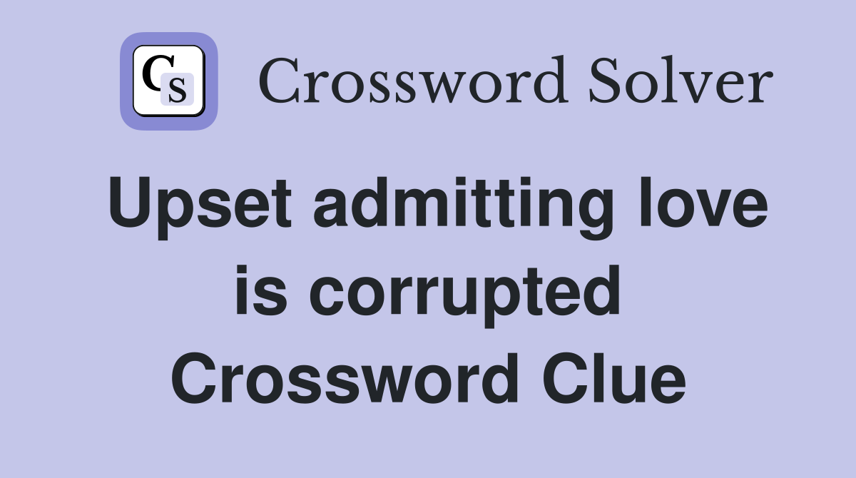 Upset admitting love is corrupted Crossword Clue