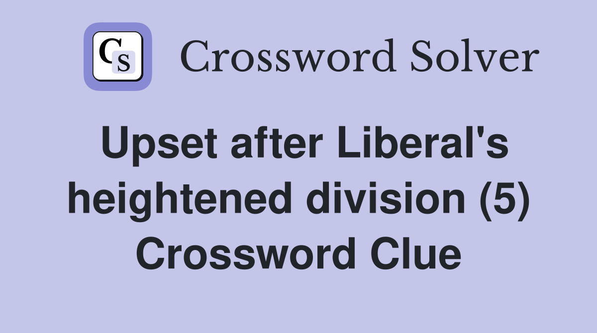 Upset after Liberal's heightened division (5) Crossword Clue