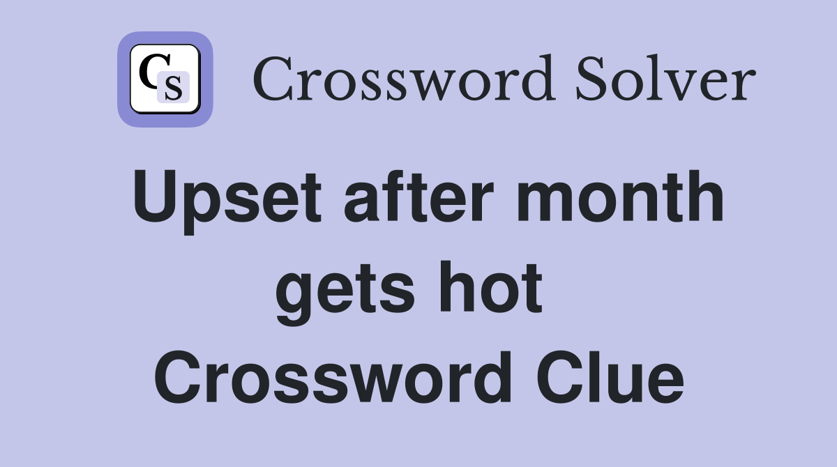 Upset after month gets hot  Crossword Clue