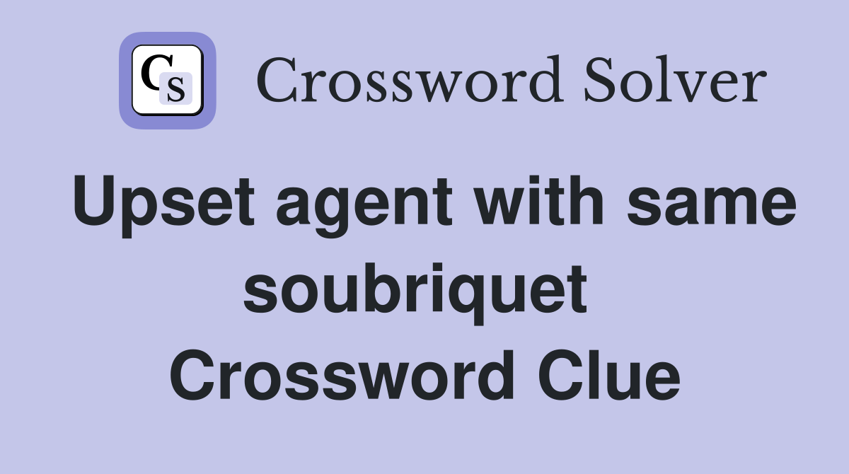 Upset agent with same soubriquet  Crossword Clue