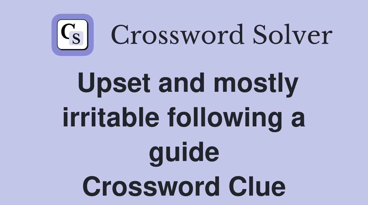 Upset and mostly irritable following a guide Crossword Clue