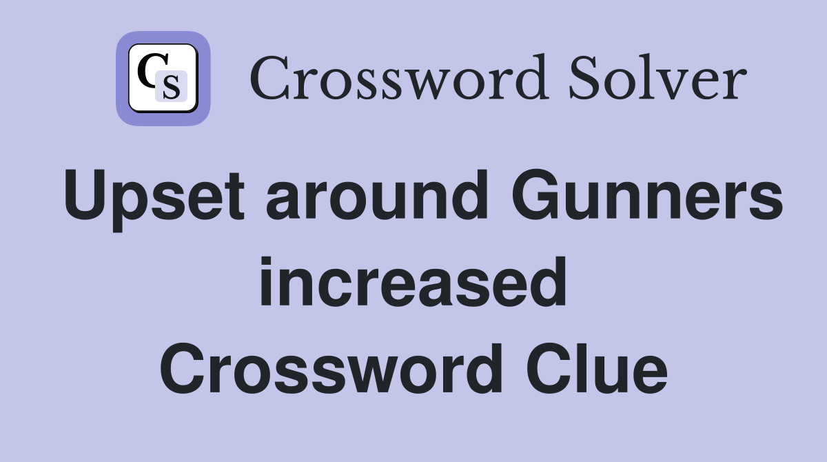 Upset around Gunners increased Crossword Clue