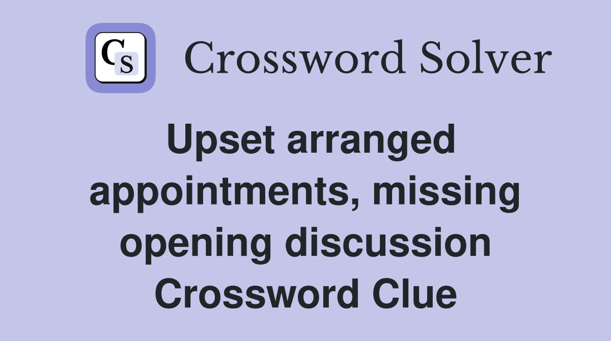 Upset arranged appointments, missing opening discussion Crossword Clue