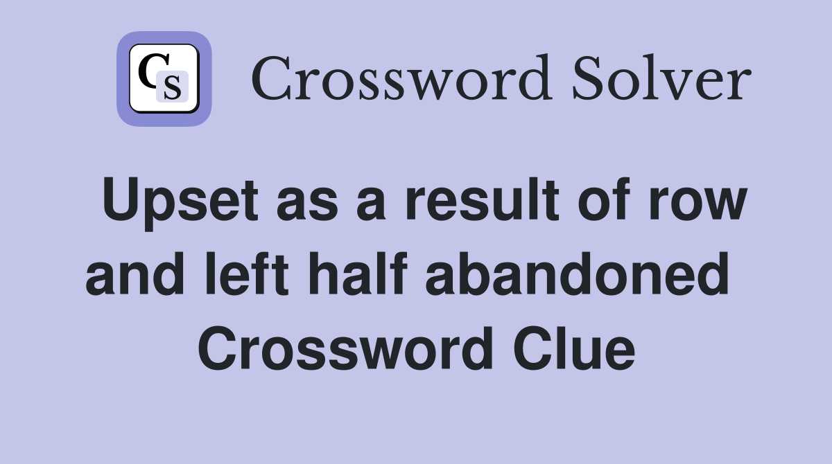 Upset as a result of row and left half abandoned  Crossword Clue