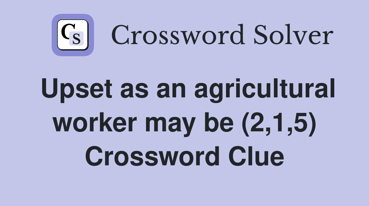 Upset as an agricultural worker may be (2,1,5) Crossword Clue