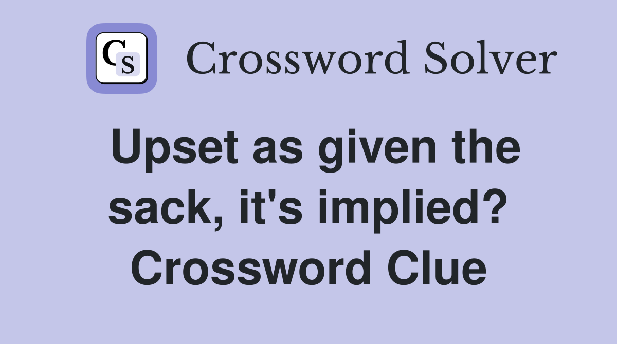 Upset as given the sack, it's implied? Crossword Clue