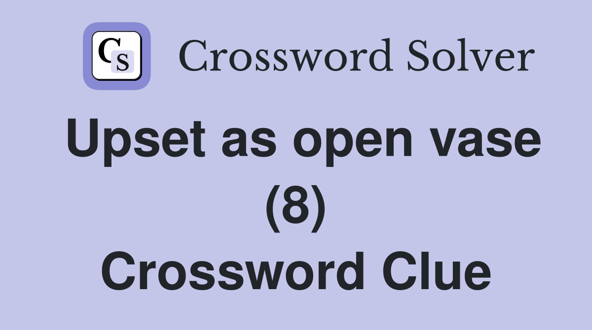Upset as open vase (8) Crossword Clue