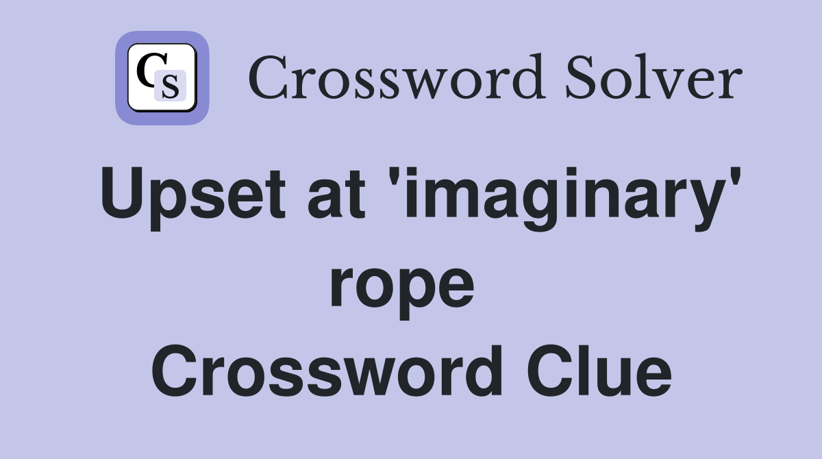 Upset at 'imaginary' rope  Crossword Clue