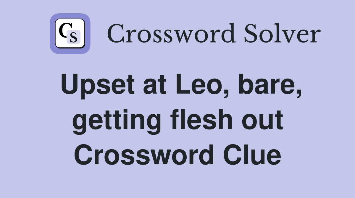 Upset at Leo, bare, getting flesh out Crossword Clue