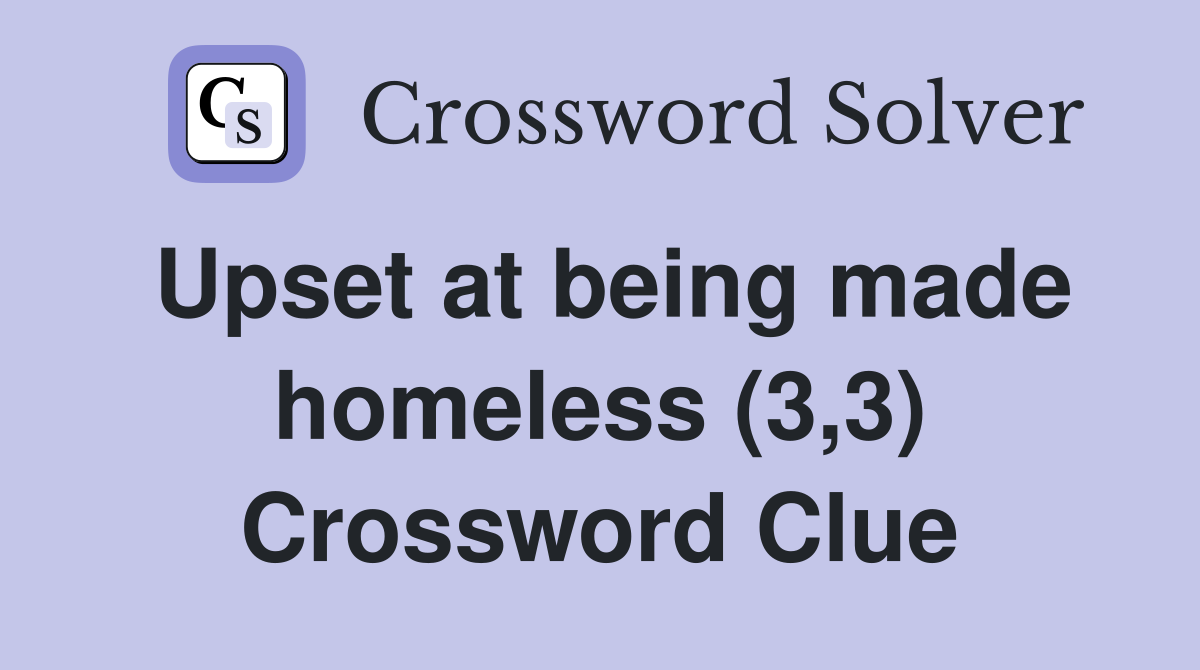 Upset at being made homeless (3,3) Crossword Clue