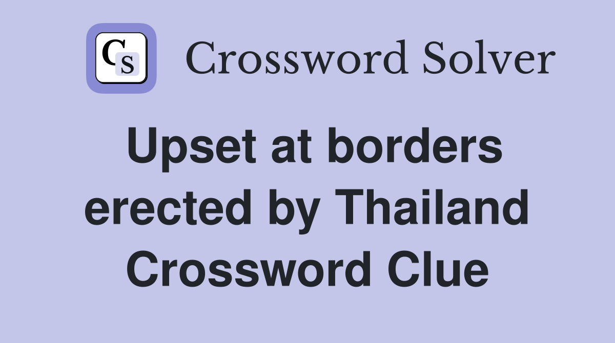 Upset at borders erected by Thailand Crossword Clue Answers