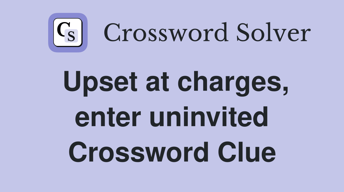Upset at charges, enter uninvited Crossword Clue