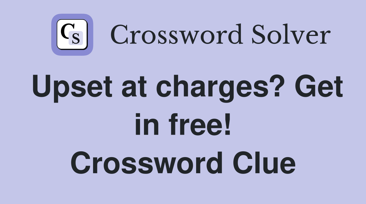 Upset at charges? Get in free! Crossword Clue