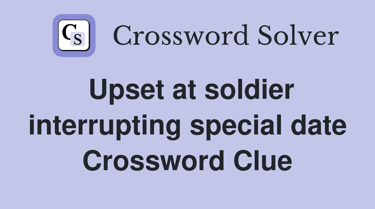 Upset at soldier interrupting special date Crossword Clue
