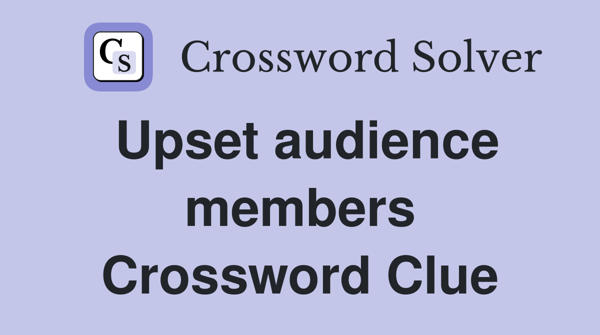Upset audience members Crossword Clue