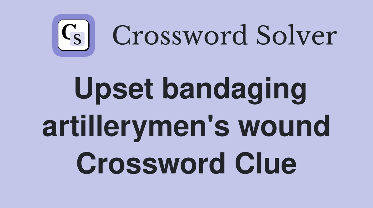 Upset bandaging artillerymen's wound Crossword Clue