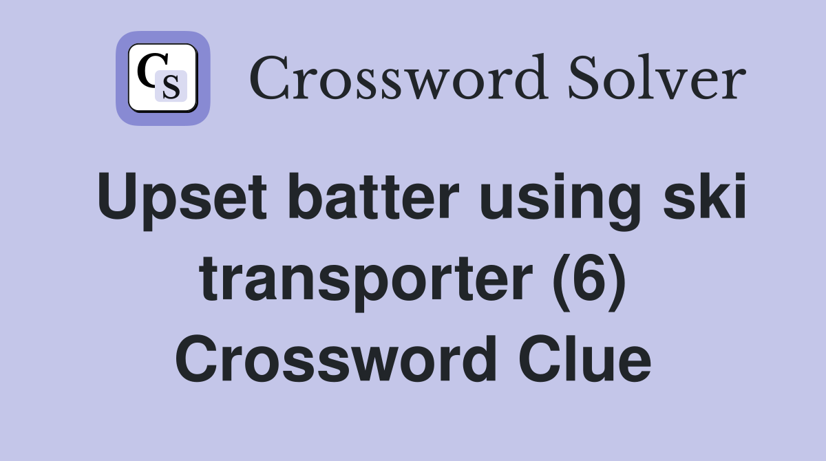 Upset batter using ski transporter (6) Crossword Clue