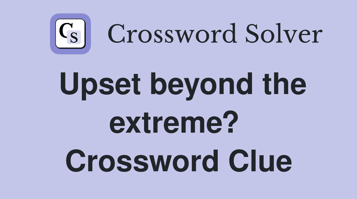 Upset beyond the extreme?  Crossword Clue