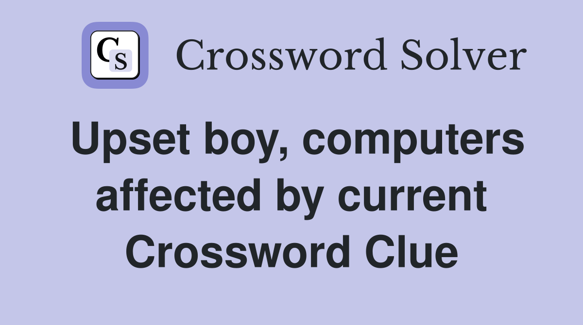 Upset boy, computers affected by current Crossword Clue