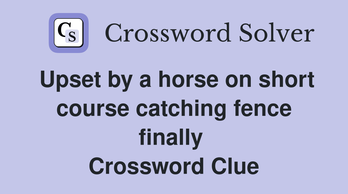 Upset by a horse on short course catching fence finally  Crossword Clue