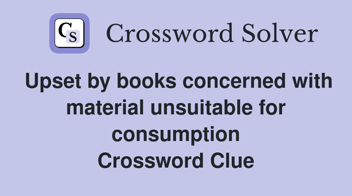 Upset by books concerned with material unsuitable for consumption Crossword Clue