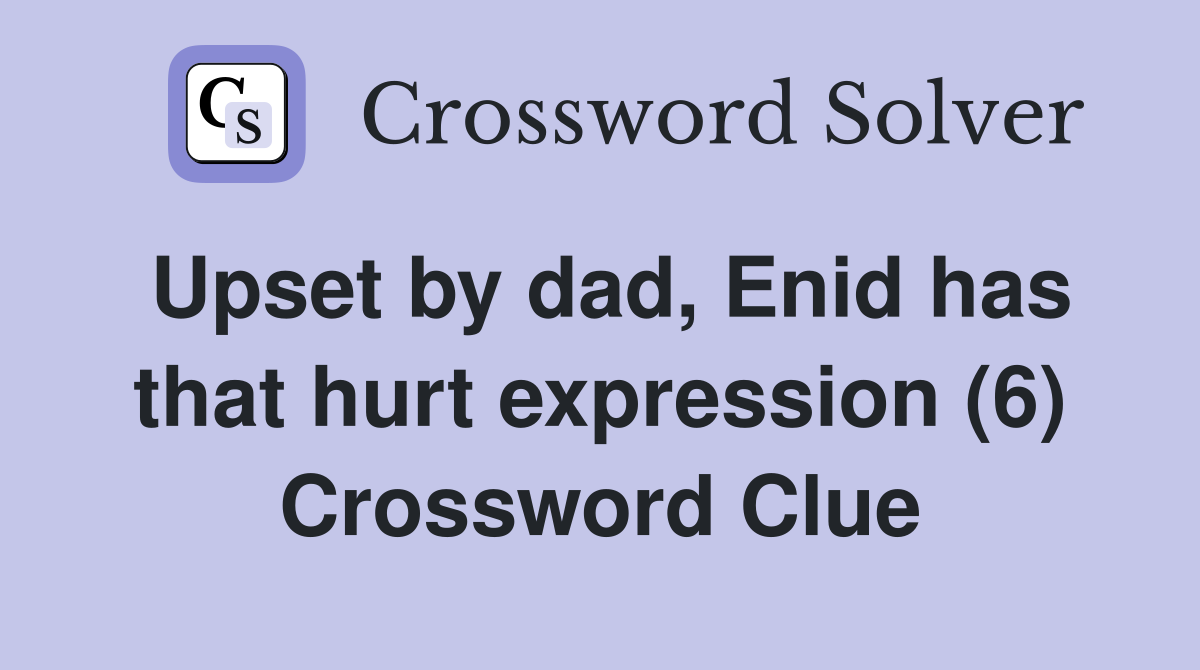 Upset by dad, Enid has that hurt expression (6) Crossword Clue