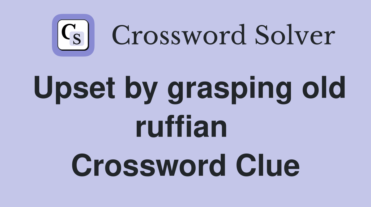 Upset by grasping old ruffian  Crossword Clue