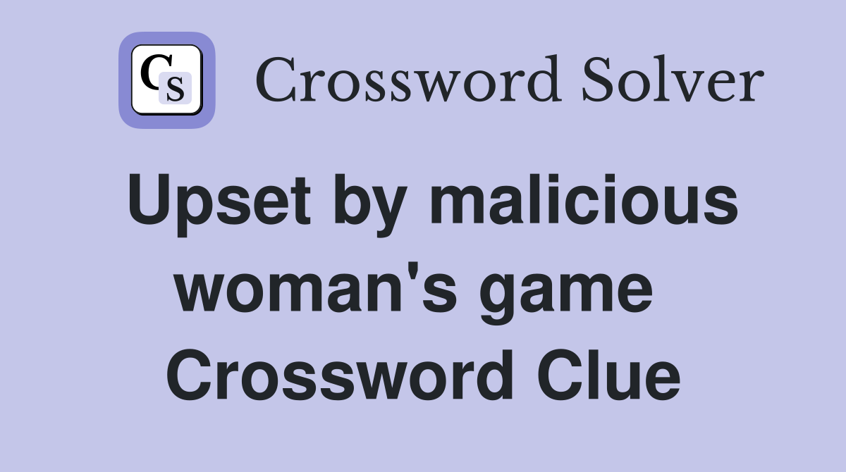 Upset by malicious woman's game  Crossword Clue