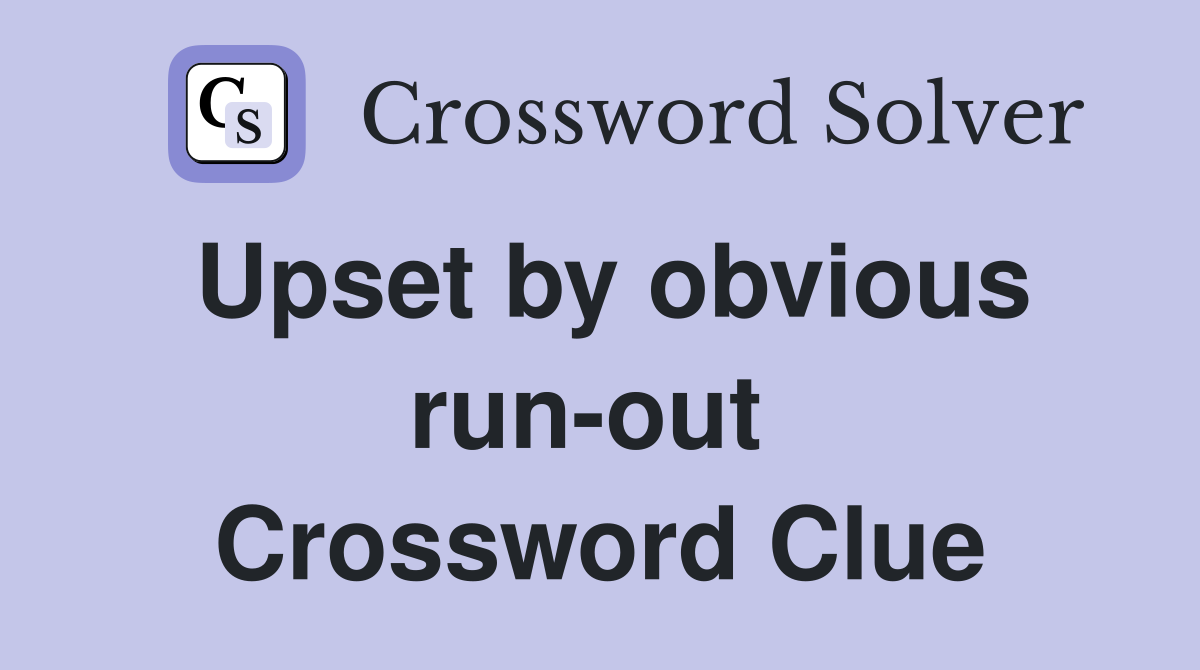 Upset by obvious run-out  Crossword Clue
