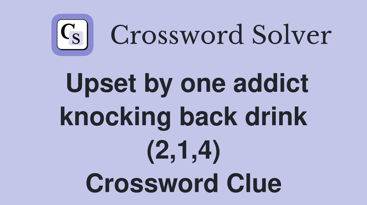 Upset by one addict knocking back drink (2,1,4) Crossword Clue