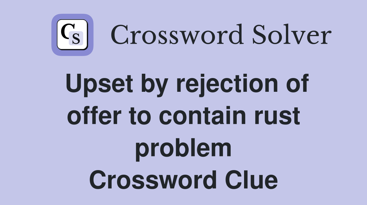 Upset by rejection of offer to contain rust problem Crossword Clue