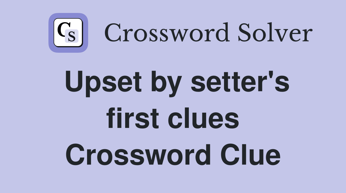 Upset by setter's first clues Crossword Clue