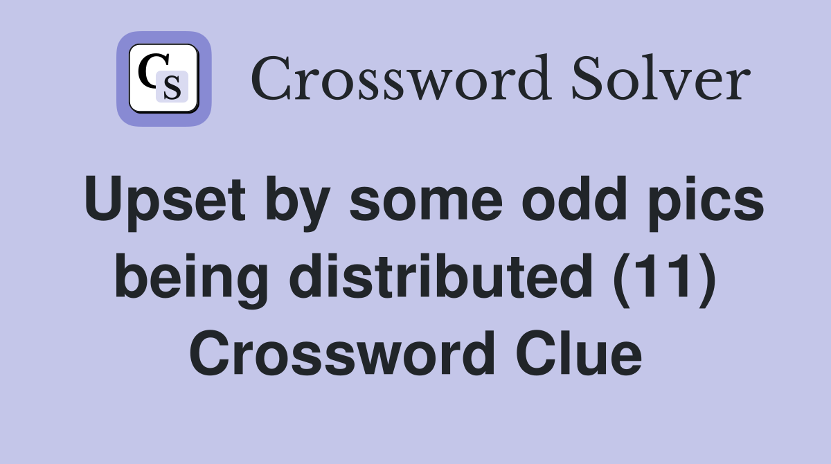 Upset by some odd pics being distributed (11) Crossword Clue