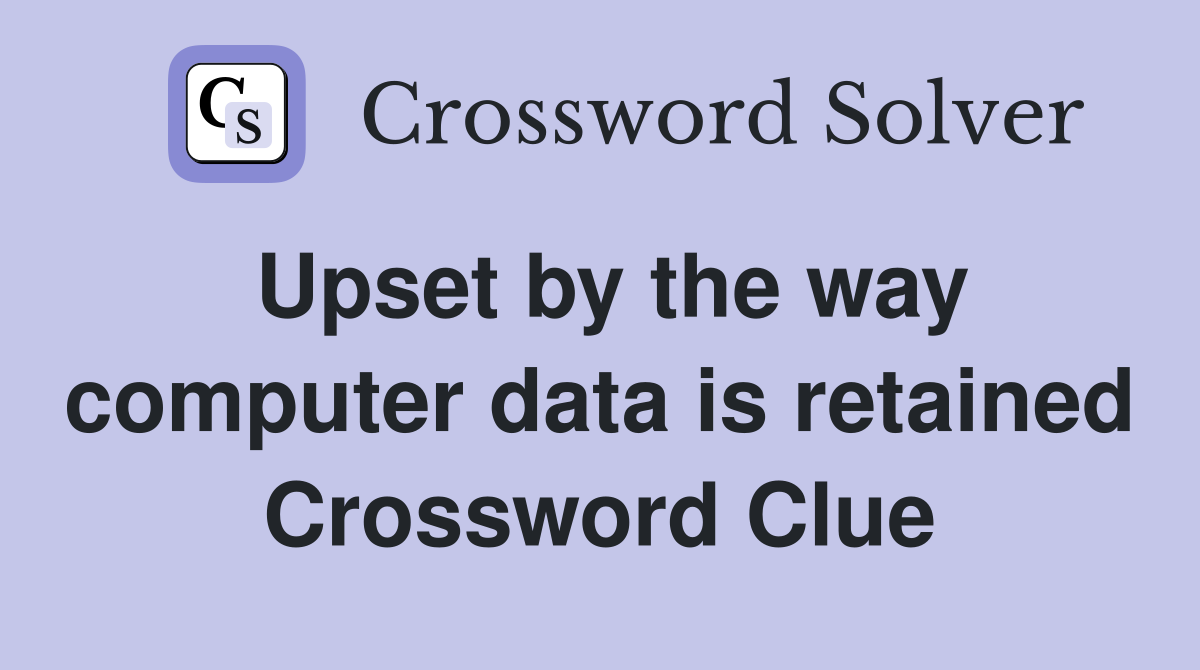 Upset by the way computer data is retained Crossword Clue