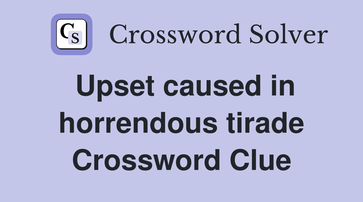 Upset caused in horrendous tirade Crossword Clue