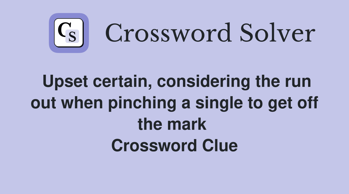 Upset certain, considering the run out when pinching a single to get off the mark  Crossword Clue