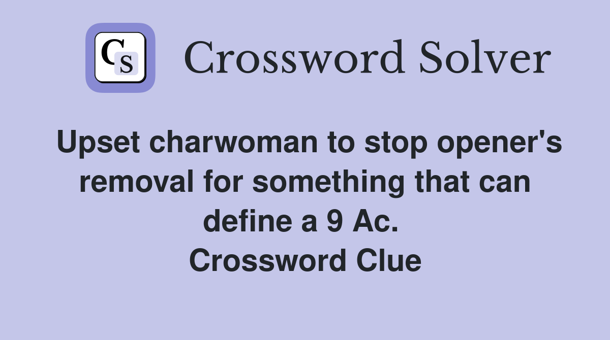 Upset charwoman to stop opener's removal for something that can define a 9 Ac.  Crossword Clue