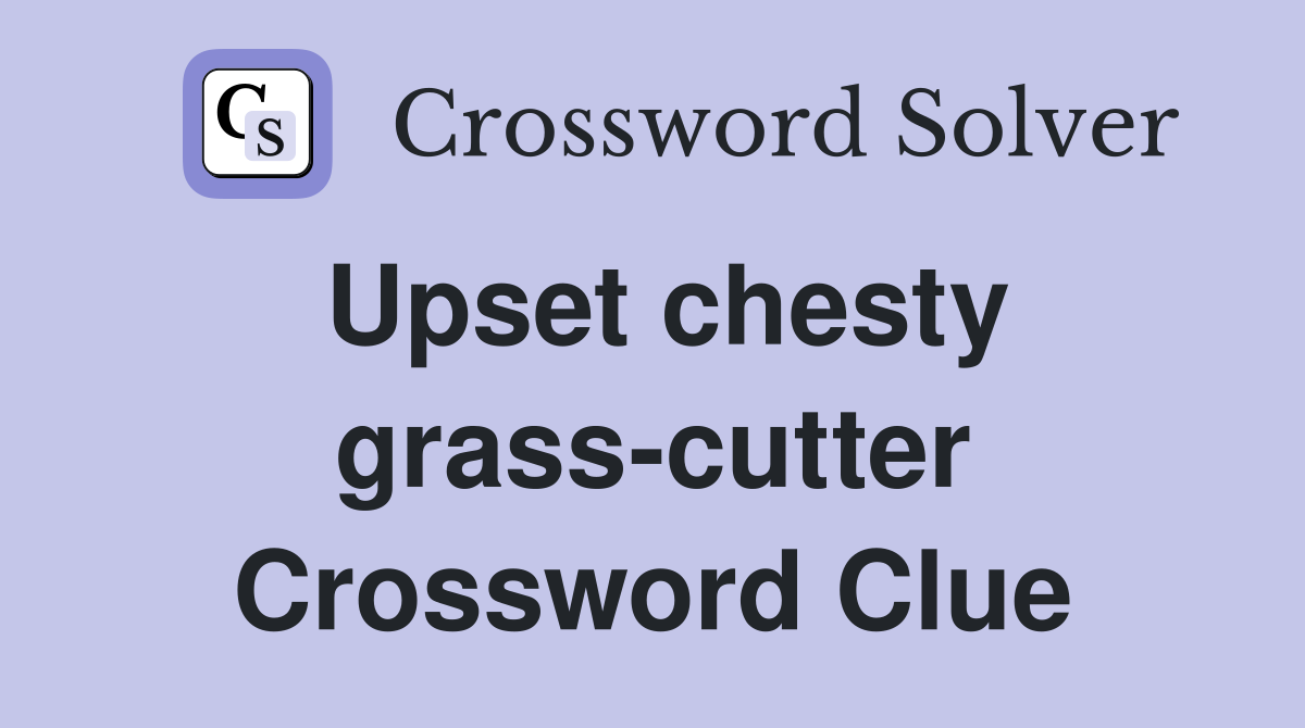 Upset chesty grass-cutter Crossword Clue