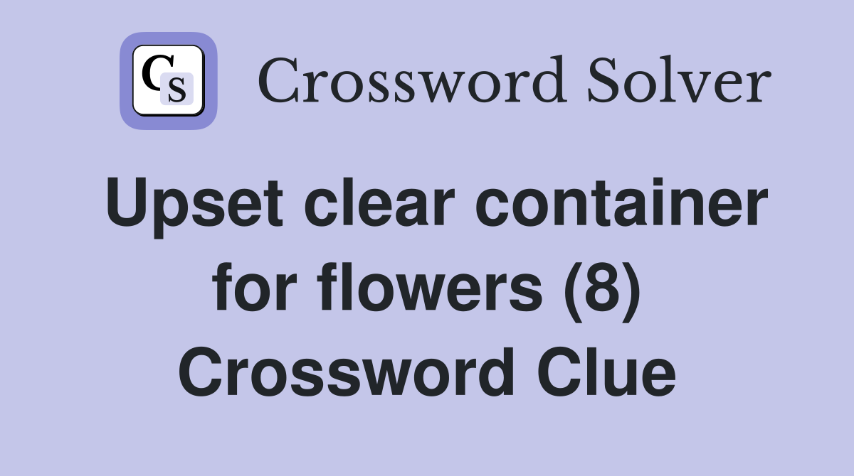 Upset clear container for flowers (8) Crossword Clue