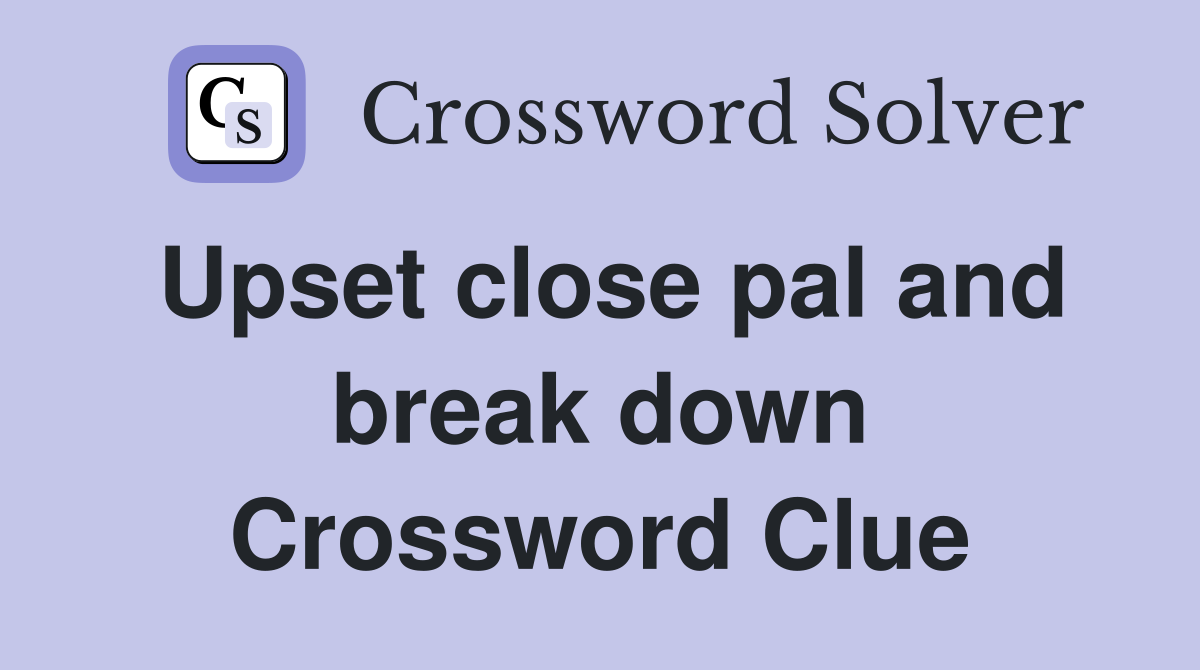 Upset close pal and break down Crossword Clue