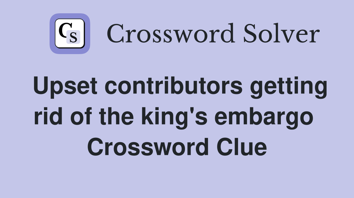 Upset contributors getting rid of the king's embargo  Crossword Clue