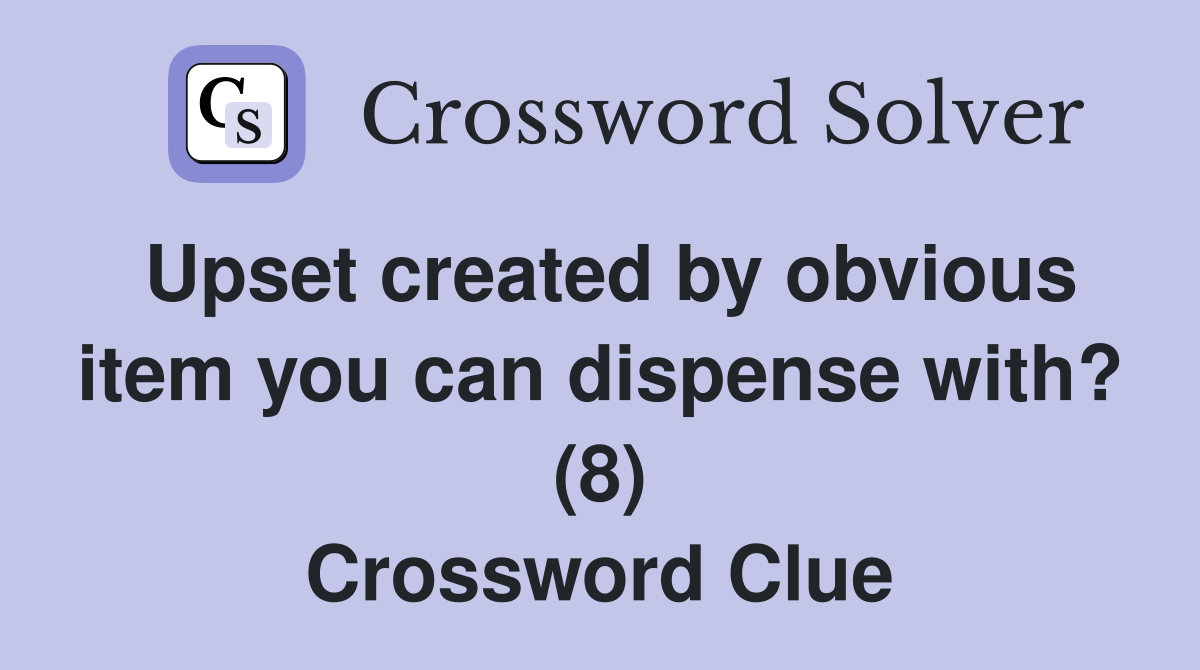 Upset created by obvious item you can dispense with? (8) Crossword Clue