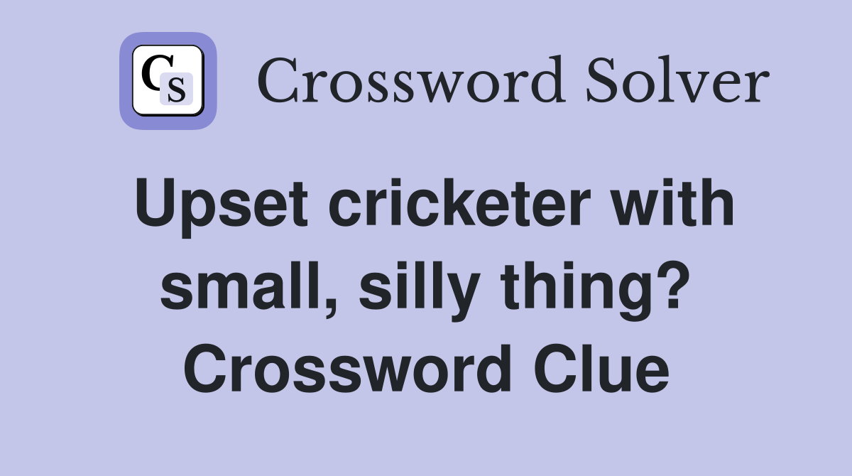Upset cricketer with small, silly thing? Crossword Clue