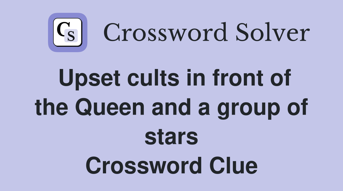 Upset cults in front of the Queen and a group of stars Crossword Clue