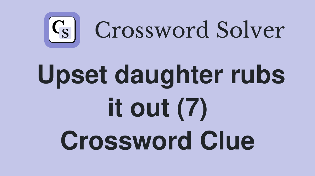 Upset daughter rubs it out (7) Crossword Clue