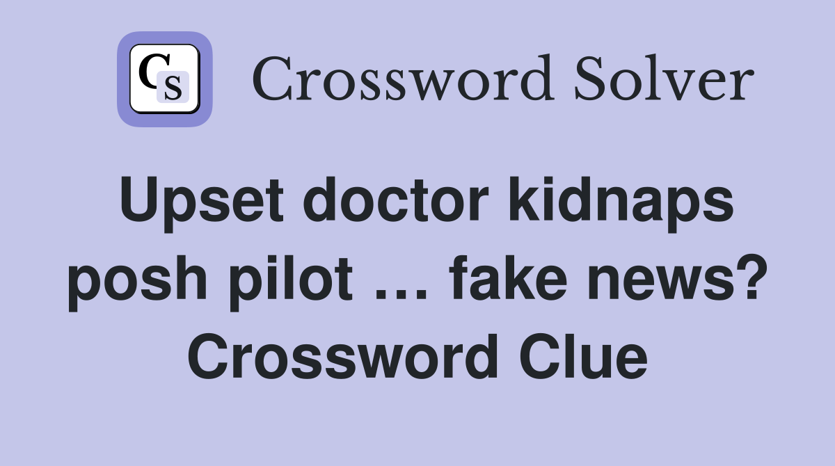 Upset doctor kidnaps posh pilot … fake news? Crossword Clue