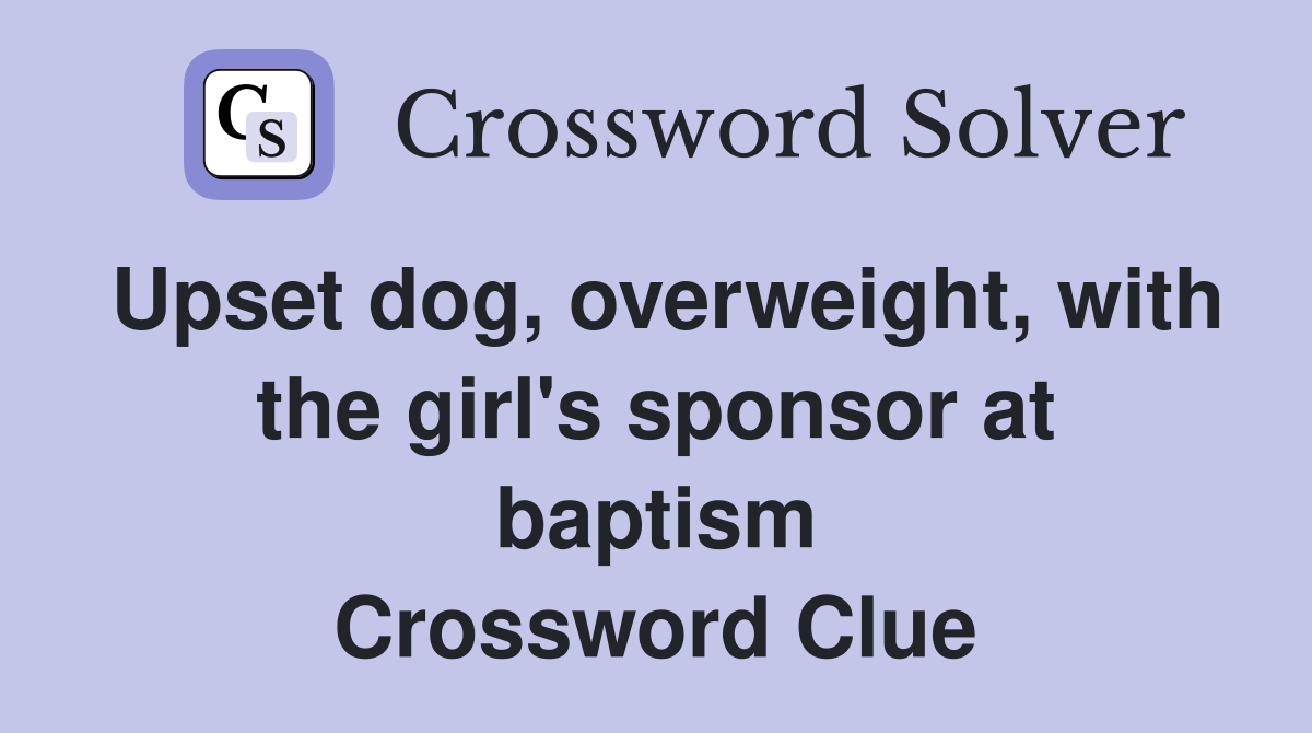 Upset dog, overweight, with the girl's sponsor at baptism Crossword Clue