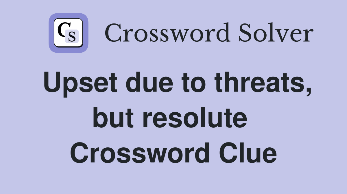 Upset due to threats, but resolute  Crossword Clue
