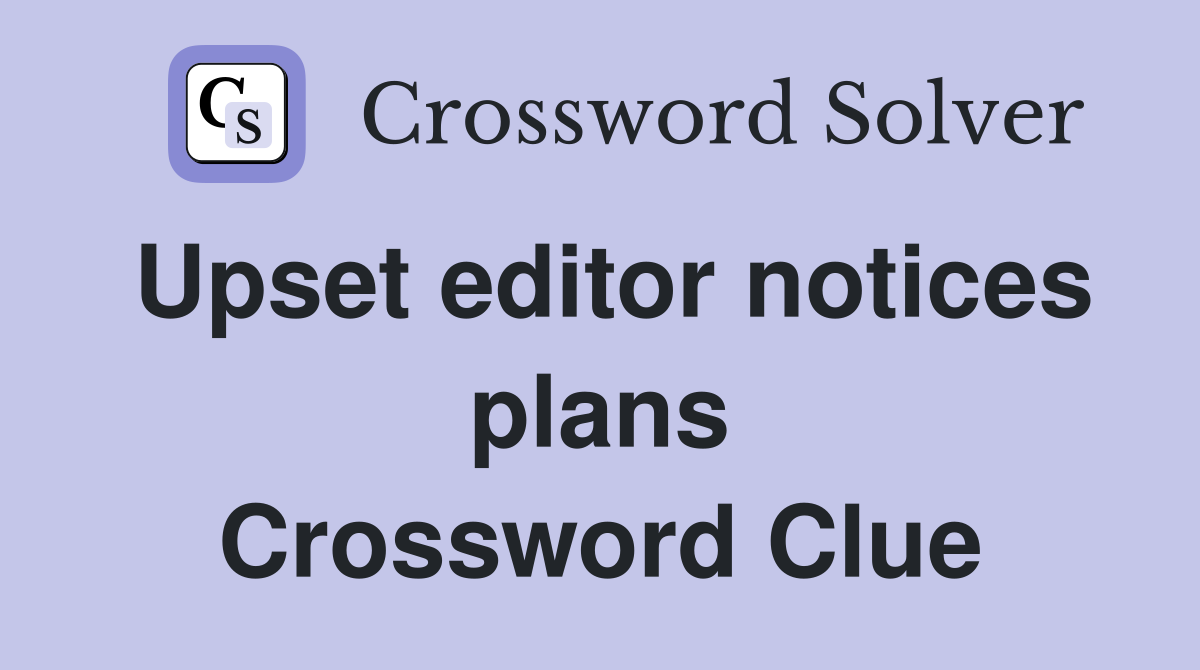 Upset editor notices plans Crossword Clue